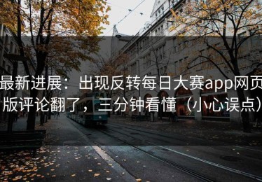 最新进展：出现反转每日大赛app网页版评论翻了，三分钟看懂（小心误点）