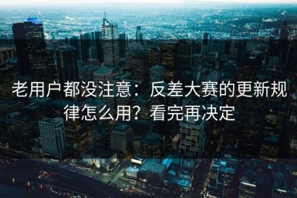 老用户都没注意：反差大赛的更新规律怎么用？看完再决定