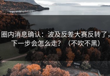 圈内消息确认：波及反差大赛反转了，下一步会怎么走？（不吹不黑）