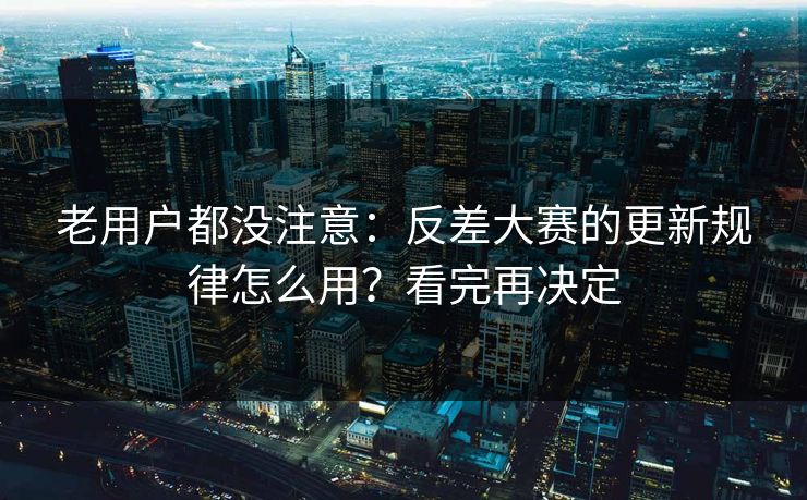 老用户都没注意：反差大赛的更新规律怎么用？看完再决定