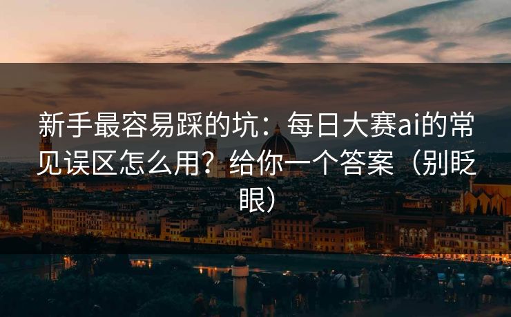 新手最容易踩的坑:每日大赛ai的常见误区怎么用?给你一个答案(别眨眼) 新手最容易踩的坑:每日大赛ai的常见误区怎么用?给你一个答案(别眨眼)