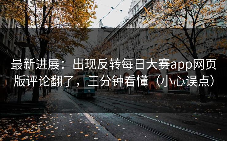 最新进展：出现反转每日大赛app网页版评论翻了，三分钟看懂（小心误点）