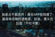 我差点不敢点开｜麻豆APP官网爆了-最容易忽略的清晰度，别急，重头在后面（不吹不黑）