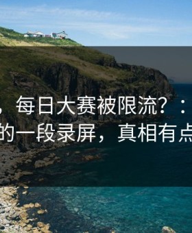 说真的，每日大赛被限流？：最值得收藏的一段录屏，真相有点扎心