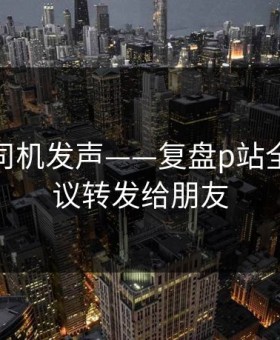 社区老司机发声——复盘p站全称：建议转发给朋友