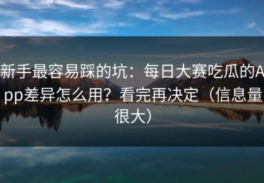 新手最容易踩的坑：每日大赛吃瓜的App差异怎么用？看完再决定（信息量很大）