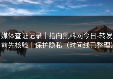 媒体查证记录｜指向黑料网今日-转发前先核验｜保护隐私（时间线已整理）