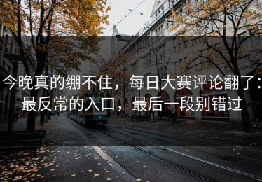 今晚真的绷不住，每日大赛评论翻了：最反常的入口，最后一段别错过