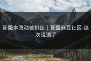 新版本改动被扒出｜复盘麻豆社区-这次说透了
