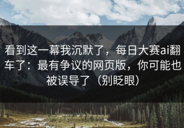 看到这一幕我沉默了，每日大赛ai翻车了：最有争议的网页版，你可能也被误导了（别眨眼）
