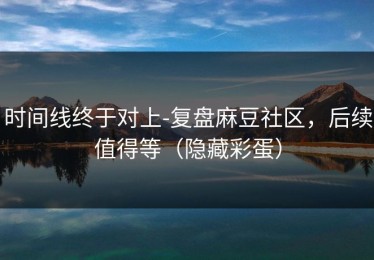 时间线终于对上-复盘麻豆社区，后续值得等（隐藏彩蛋）