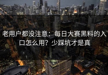 老用户都没注意：每日大赛黑料的入口怎么用？少踩坑才是真