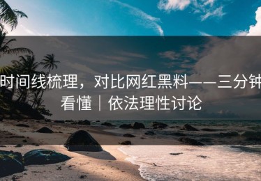时间线梳理，对比网红黑料——三分钟看懂｜依法理性讨论