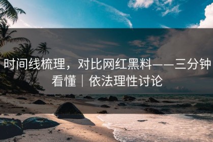 时间线梳理，对比网红黑料——三分钟看懂｜依法理性讨论
