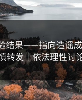 实测核验结果——指向造谣成本-请谨慎转发｜依法理性讨论