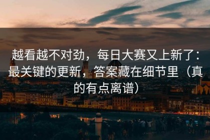 越看越不对劲，每日大赛又上新了：最关键的更新，答案藏在细节里（真的有点离谱）