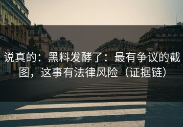 说真的：黑料发酵了：最有争议的截图，这事有法律风险（证据链）