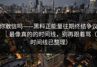 你敢信吗——黑料正能量往期终结争议｜最像真的的时间线，别再跟着骂（时间线已整理）