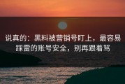说真的：黑料被营销号盯上，最容易踩雷的账号安全，别再跟着骂