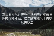 别急着站队，黑料出现疑点，最能自保的传播路径，这次别站错队｜先核验再吃瓜