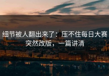 细节被人翻出来了：压不住每日大赛突然改版，一篇讲清