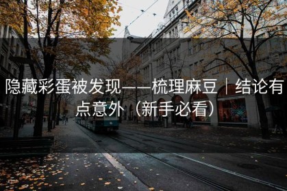 隐藏彩蛋被发现——梳理麻豆｜结论有点意外（新手必看）