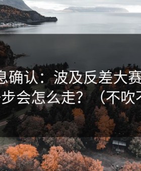 圈内消息确认：波及反差大赛反转了，下一步会怎么走？（不吹不黑）