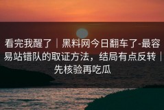 看完我醒了｜黑料网今日翻车了-最容易站错队的取证方法，结局有点反转｜先核验再吃瓜