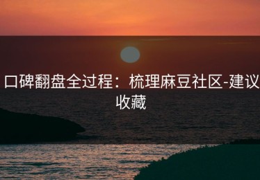 口碑翻盘全过程：梳理麻豆社区-建议收藏