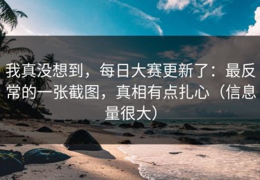 我真没想到，每日大赛更新了：最反常的一张截图，真相有点扎心（信息量很大）
