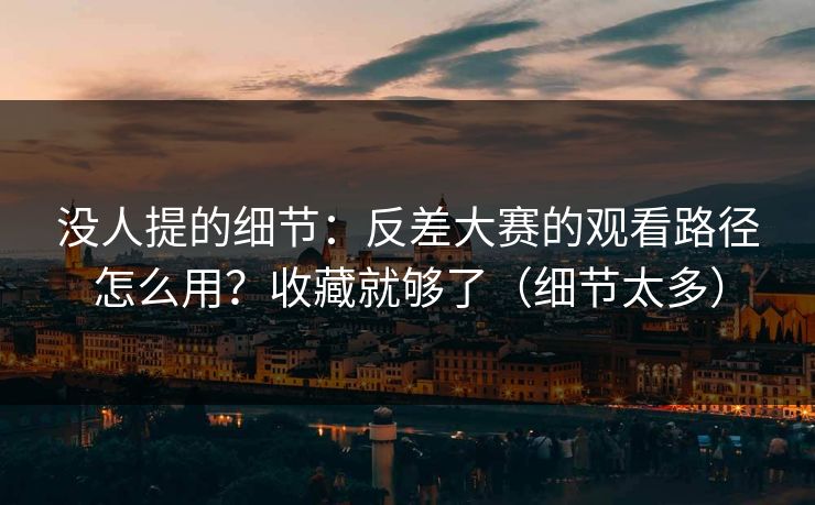 没人提的细节：反差大赛的观看路径怎么用？收藏就够了（细节太多）