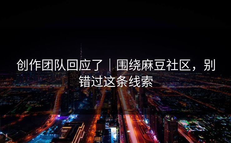 创作团队回应了|围绕麻豆社区,别错过这条线索 创作团队回应了|围绕麻豆社区,别错过这条线索
