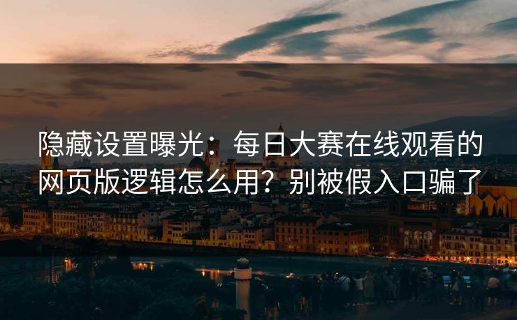 隐藏设置曝光:每日大赛在线观看的网页版逻辑怎么用?别被假入口骗了 隐藏设置曝光:每日大赛在线观看的网页版逻辑怎么用?别被假入口骗了