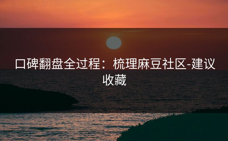 口碑翻盘全过程:梳理麻豆社区-建议收藏 口碑翻盘全过程:梳理麻豆社区-建议收藏