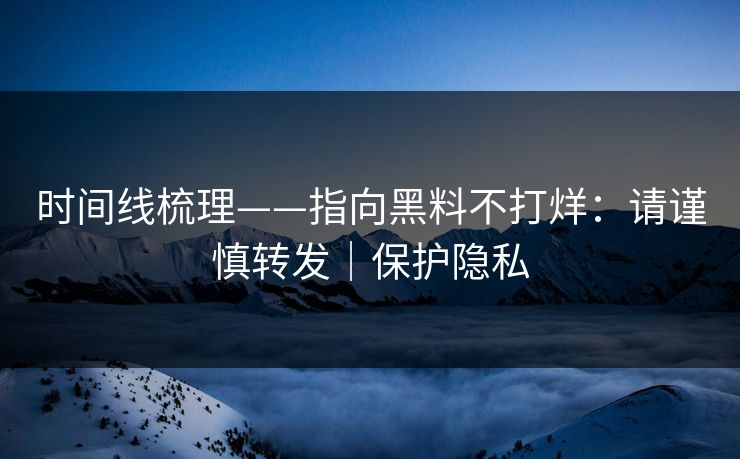 时间线梳理——指向黑料不打烊:请谨慎转发|保护隐私 时间线梳理——指向黑料不打烊:请谨慎转发|保护隐私