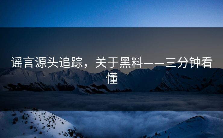 谣言源头追踪,关于黑料——三分钟看懂 谣言源头追踪,关于黑料——三分钟看懂