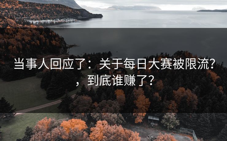 当事人回应了:关于每日大赛被限流?,到底谁赚了? 当事人回应了:关于每日大赛被限流?,到底谁赚了?