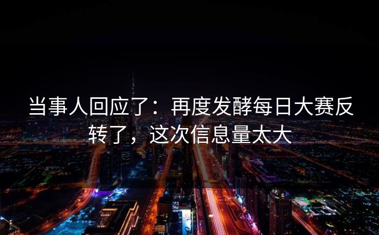 当事人回应了:再度发酵每日大赛反转了,这次信息量太大 当事人回应了:再度发酵每日大赛反转了,这次信息量太大