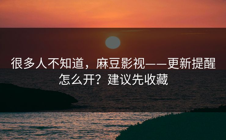 很多人不知道,麻豆影视——更新提醒怎么开?建议先收藏 很多人不知道,麻豆影视——更新提醒怎么开?建议先收藏