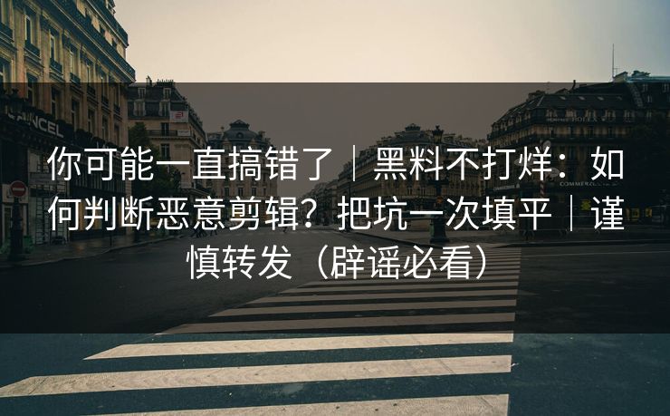 你可能一直搞错了|黑料不打烊:如何判断恶意剪辑?把坑一次填平|谨慎转发(辟谣必看) 你可能一直搞错了|黑料不打烊:如何判断恶意剪辑?把坑一次填平|谨慎转发(辟谣必看)