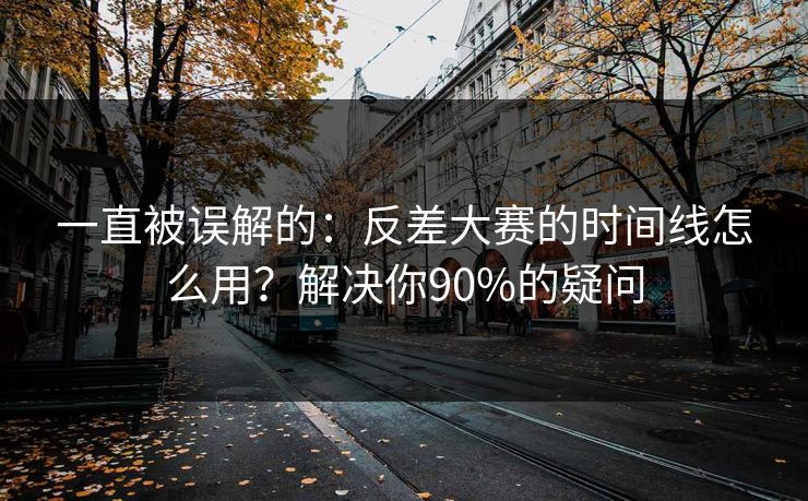 一直被误解的:反差大赛的时间线怎么用?解决你90%的疑问 一直被误解的:反差大赛的时间线怎么用?解决你90%的疑问