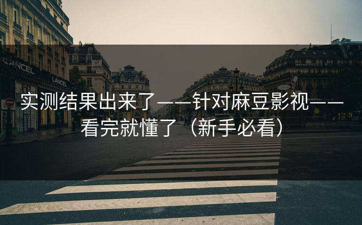 实测结果出来了——针对麻豆影视——看完就懂了（新手必看）
