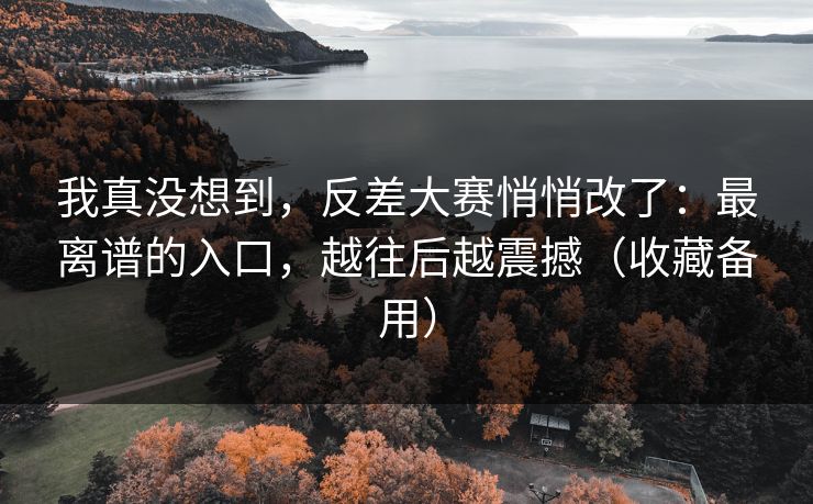 我真没想到,反差大赛悄悄改了:最离谱的入口,越往后越震撼(收藏备用) 我真没想到,反差大赛悄悄改了:最离谱的入口,越往后越震撼(收藏备用)